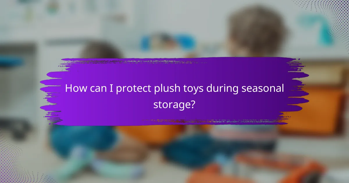 How can I protect plush toys during seasonal storage?