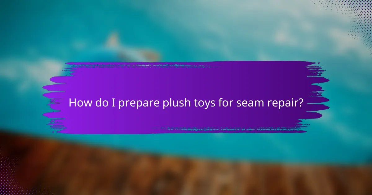 How do I prepare plush toys for seam repair?