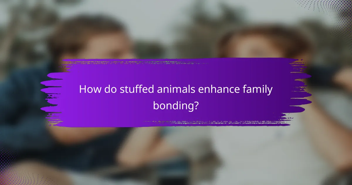 How do stuffed animals enhance family bonding?