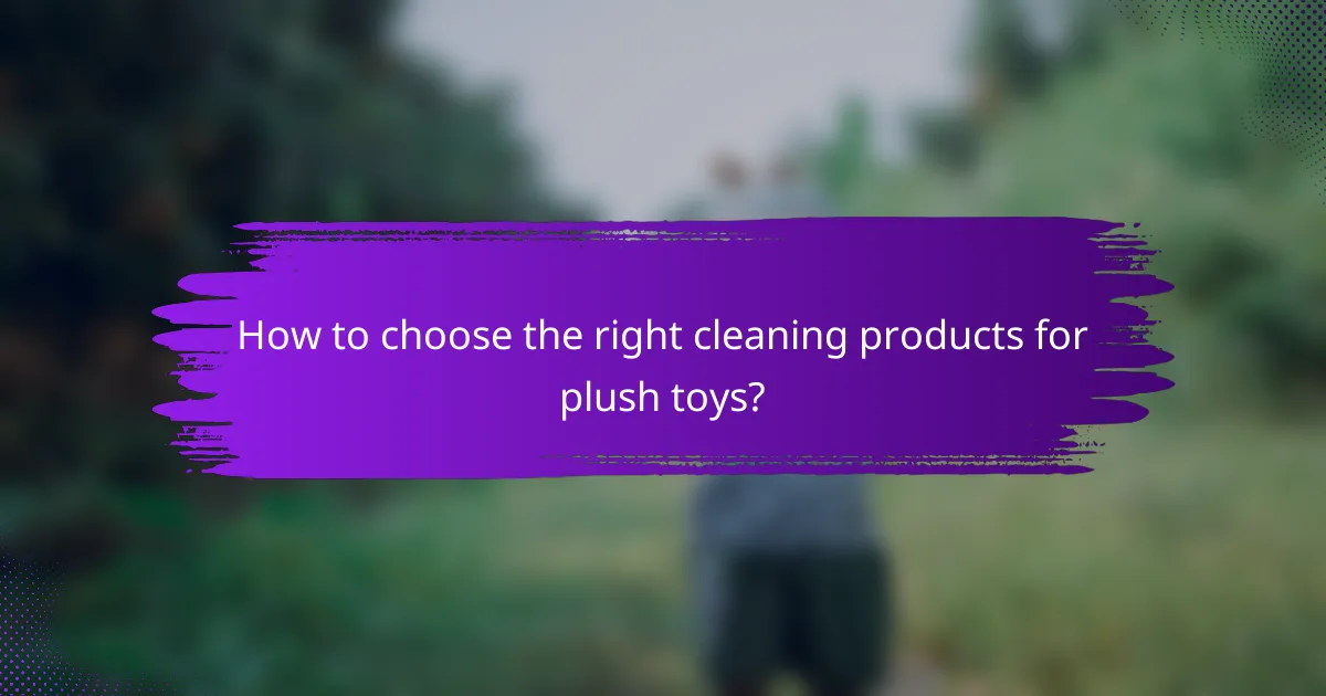 How to choose the right cleaning products for plush toys?
