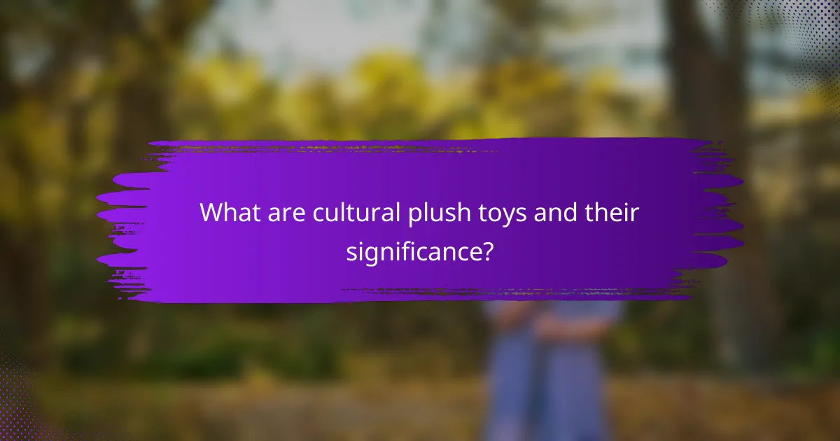 What are cultural plush toys and their significance?