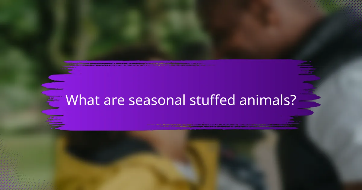 What are seasonal stuffed animals?