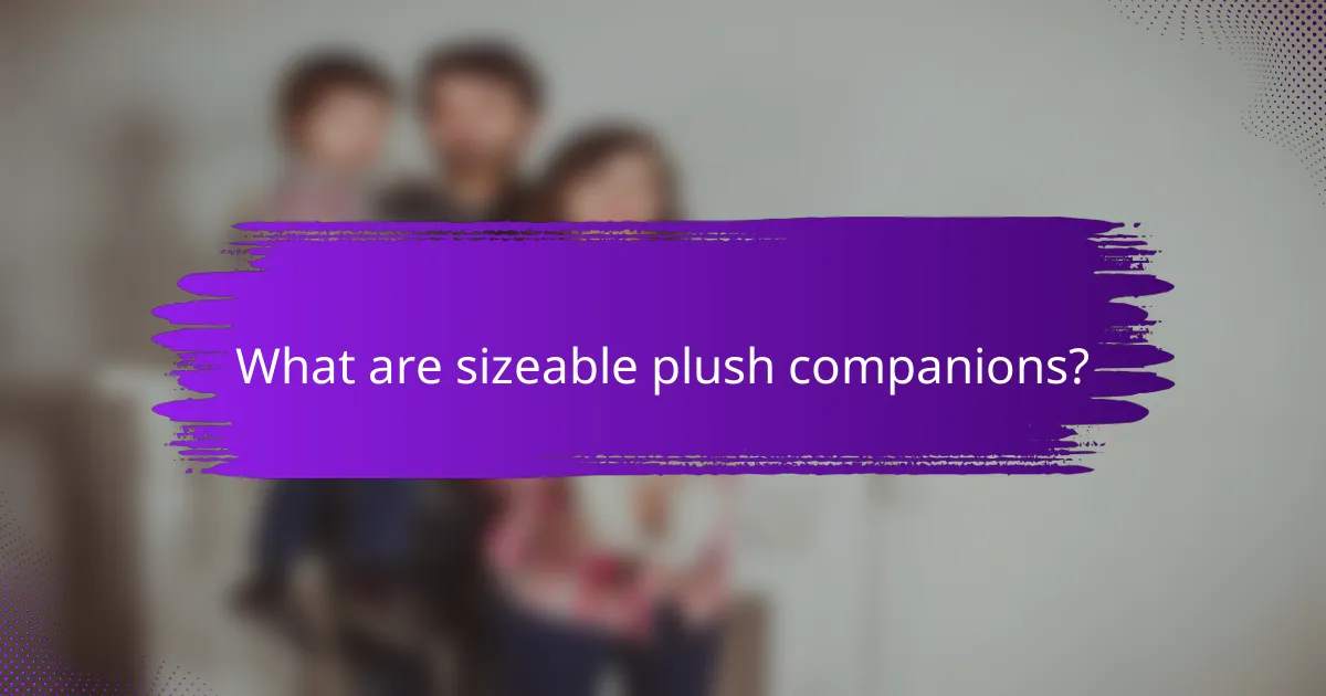 What are sizeable plush companions?