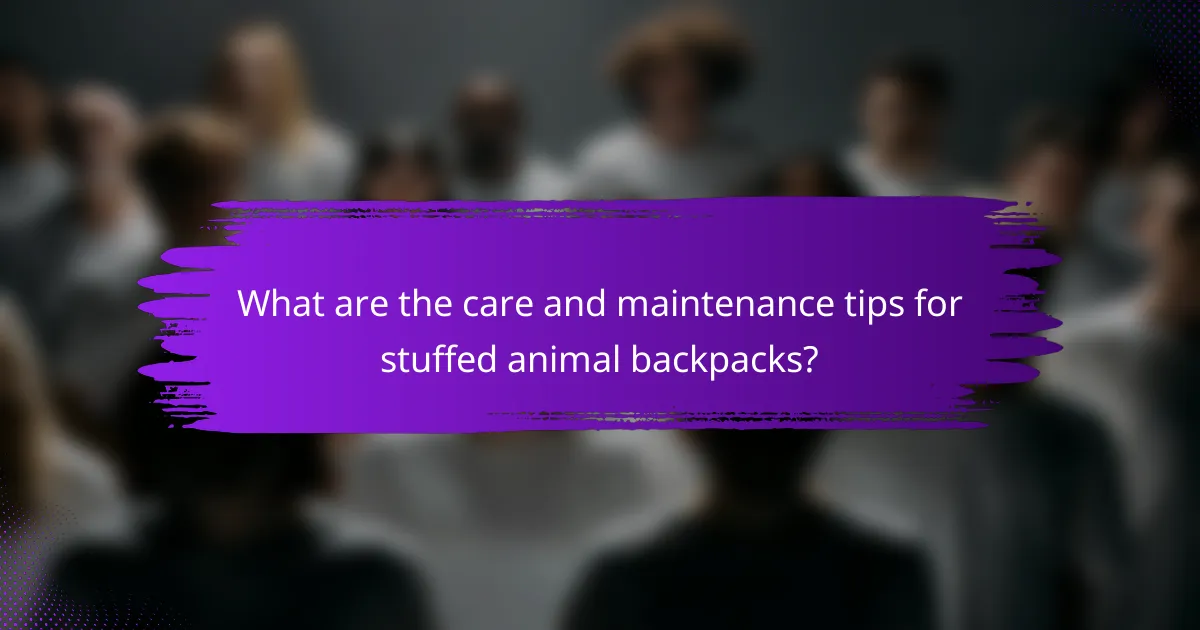 What are the care and maintenance tips for stuffed animal backpacks?