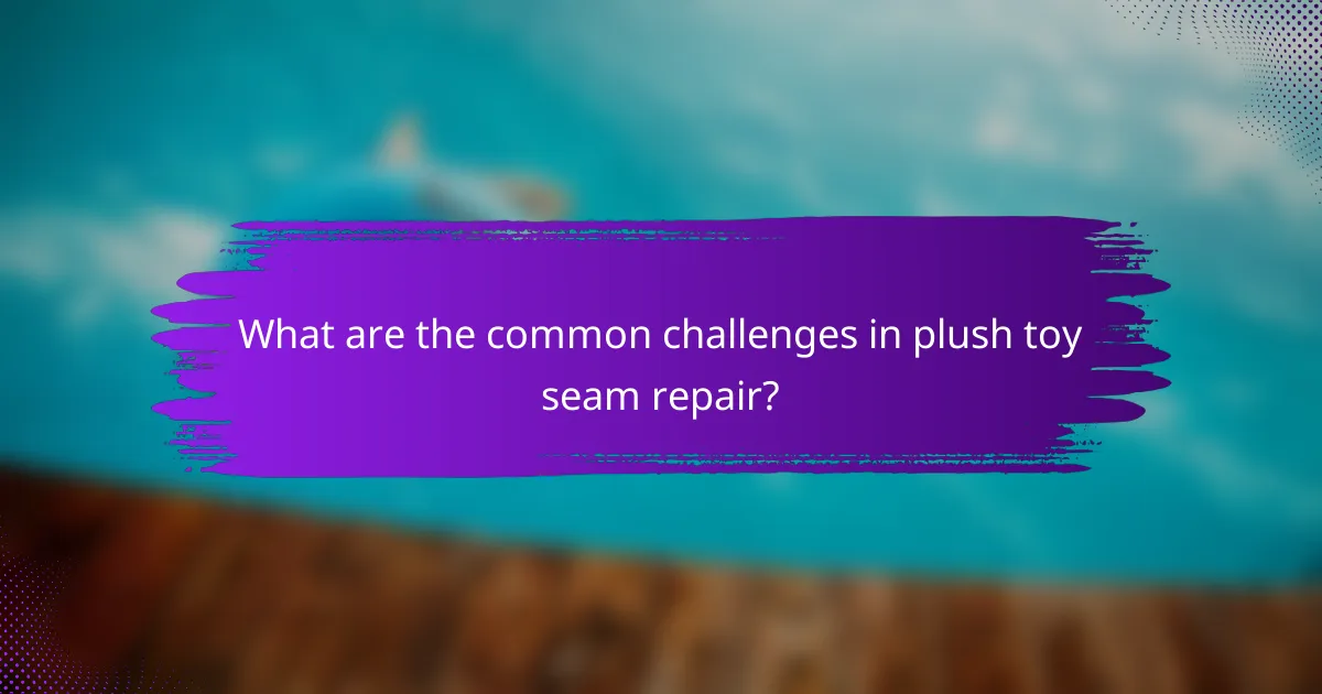 What are the common challenges in plush toy seam repair?