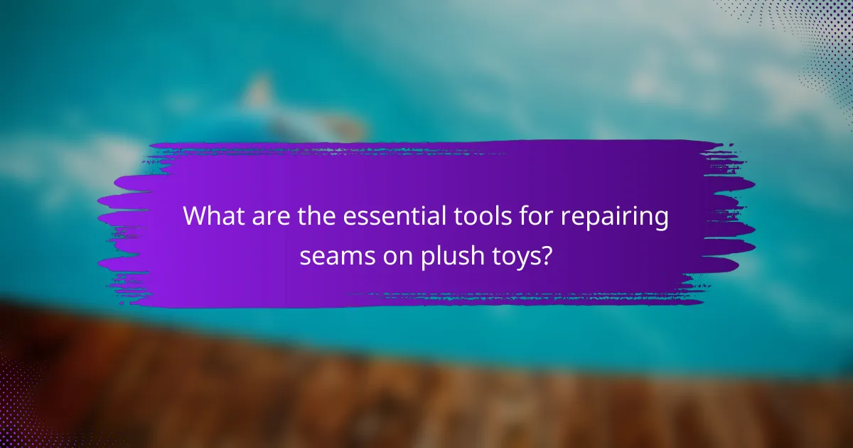 What are the essential tools for repairing seams on plush toys?