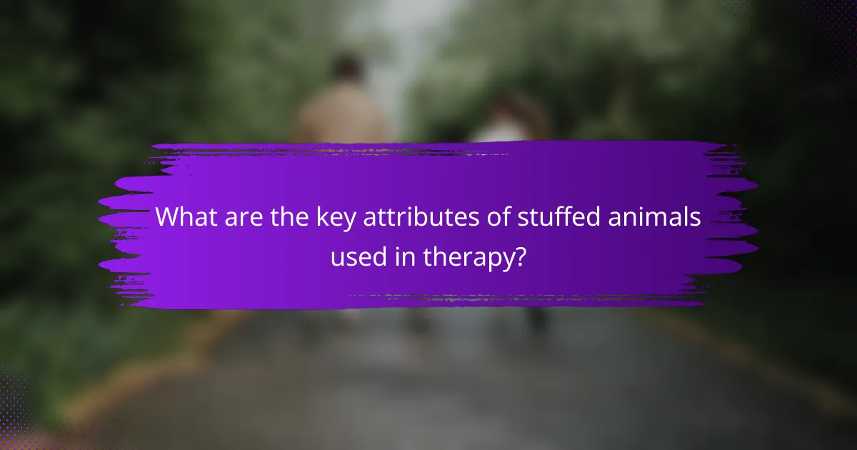 What are the key attributes of stuffed animals used in therapy?