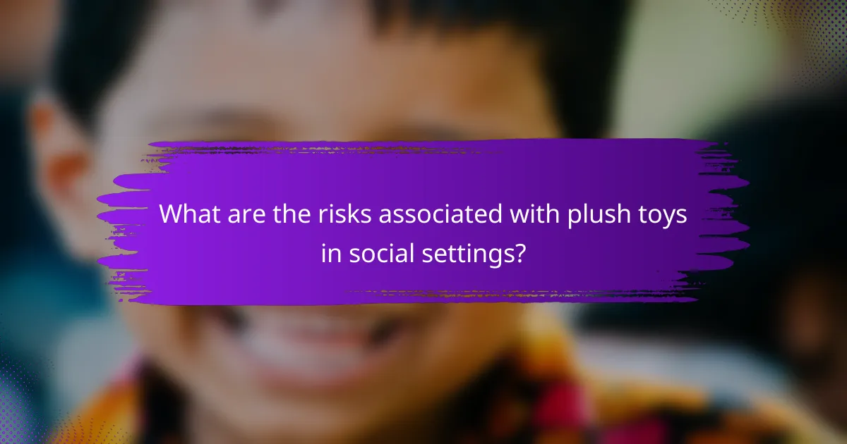What are the risks associated with plush toys in social settings?