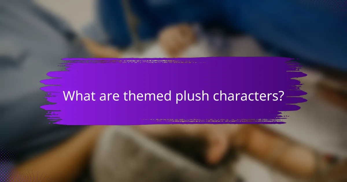 What are themed plush characters?