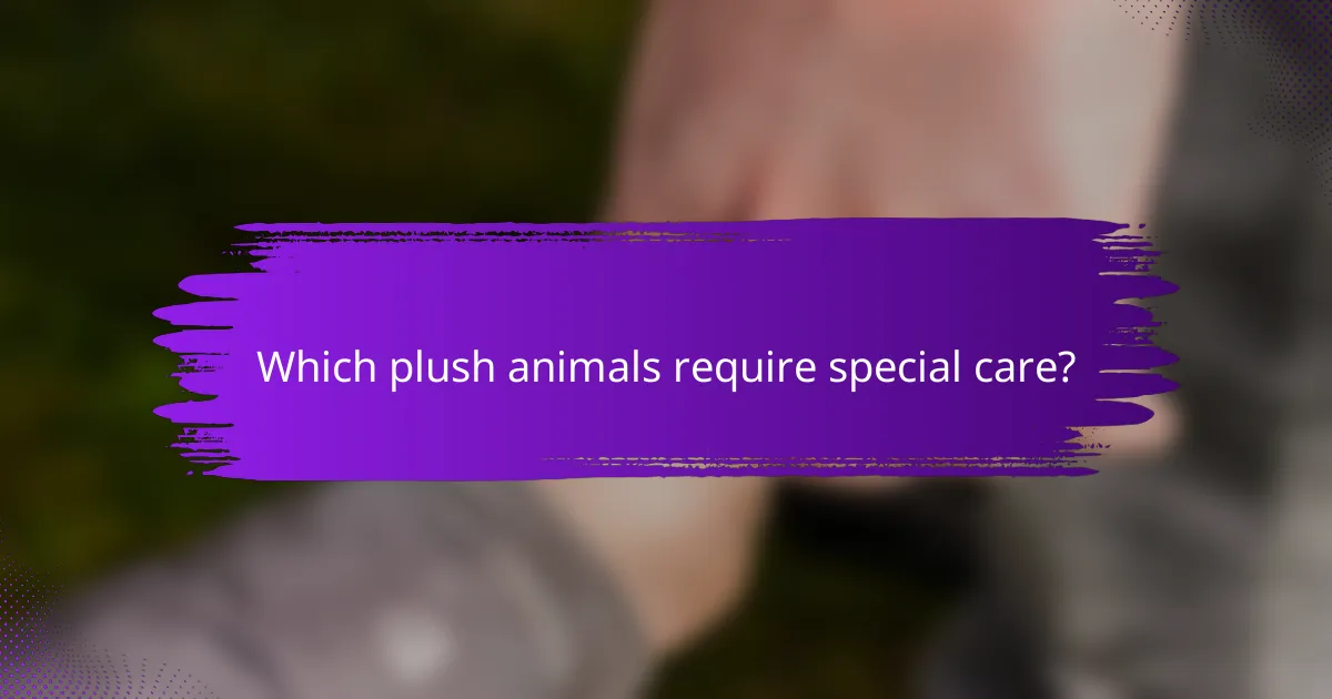 Which plush animals require special care?