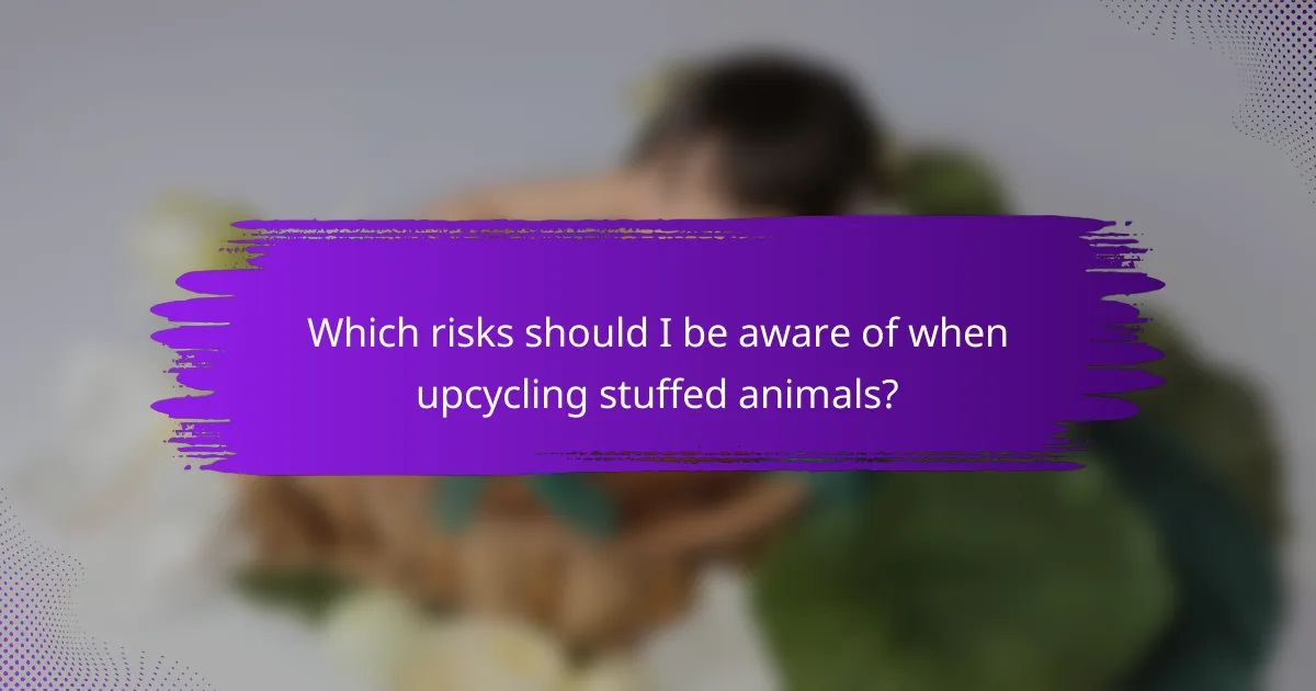 Which risks should I be aware of when upcycling stuffed animals?