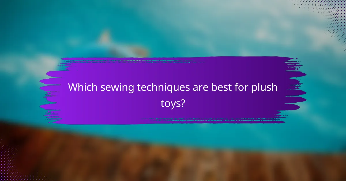 Which sewing techniques are best for plush toys?