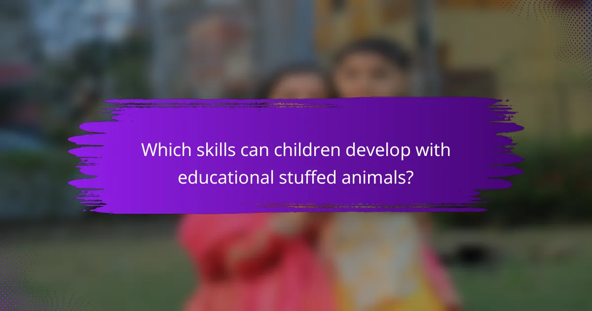 Which skills can children develop with educational stuffed animals?