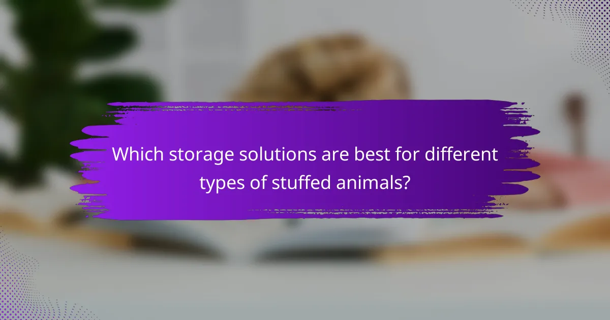 Which storage solutions are best for different types of stuffed animals?
