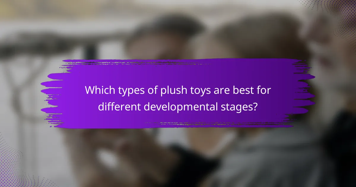 Which types of plush toys are best for different developmental stages?